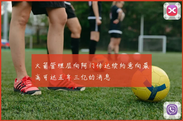 火箭管理层向阿门传达续约意向最高可达五年三亿的消息