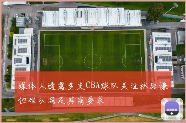 媒体人透露多支CBA球队关注林庭谦但难以满足其高要求
