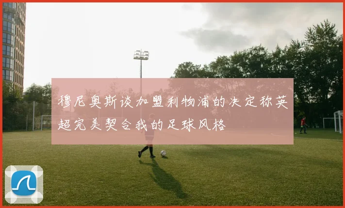 穆尼奥斯谈加盟利物浦的决定称英超完美契合我的足球风格
