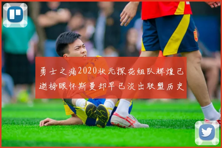 勇士之痛2020状元探花组队辉煌已逝榜眼怀斯曼却早已淡出联盟历史舞台