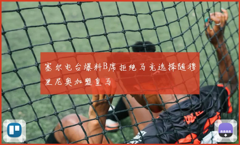 塞尔电台爆料B席拒绝马竞选择随穆里尼奥加盟皇马
