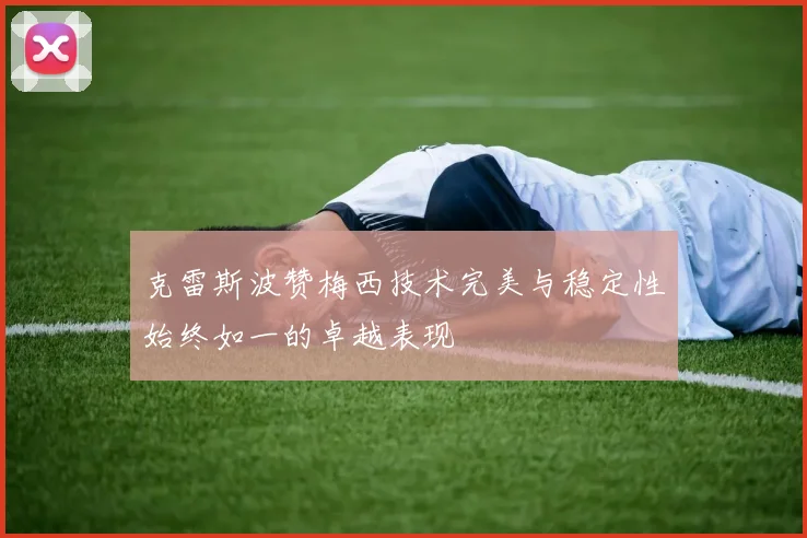 克雷斯波赞梅西技术完美与稳定性始终如一的卓越表现